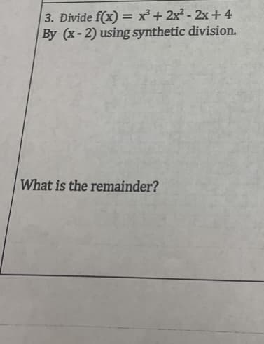 3. Divide f(x)= x³ + 2x² - 2x+4
By (x-2) using synthetic division.
What is the remainder?