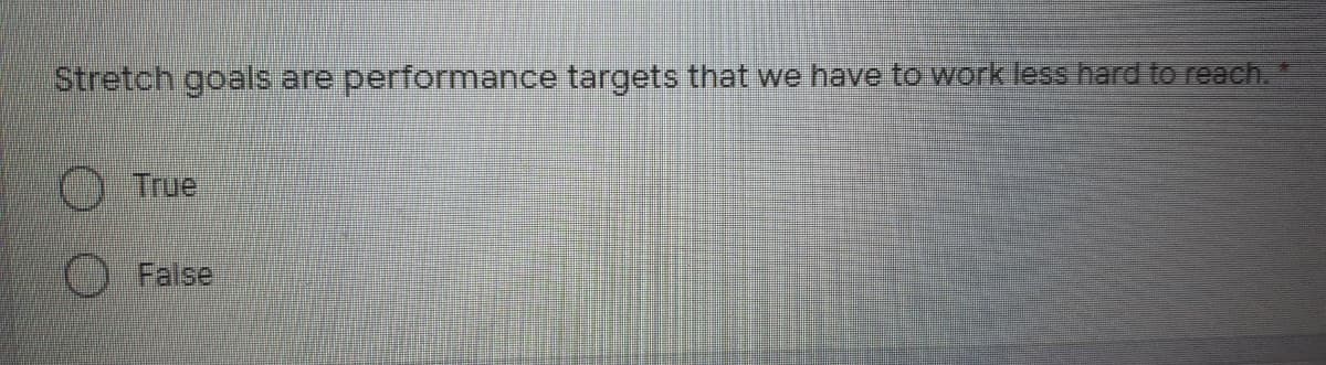 Stretch goals are performance targets that we have to work less hard to reach.
True
False
