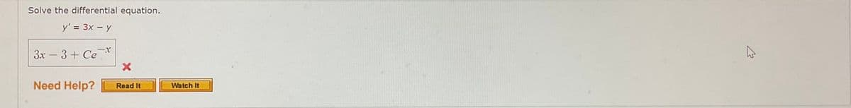 Solve the differential equation.
y' = 3x – y
3x – 3 + Cex
Need Help?
Read It
Watch It
