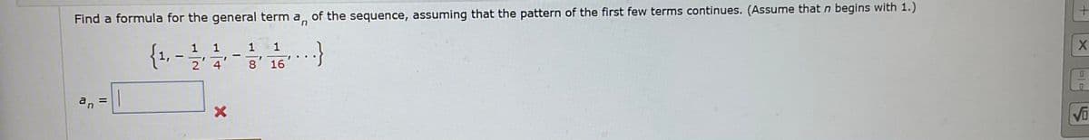 Find a formula for the general term a, of the sequence, assuming that the pattern of the first few terms continues. (Assume that n begins with 1.)
{1, -
}
1
1
1
2 4
8 16
a, =
