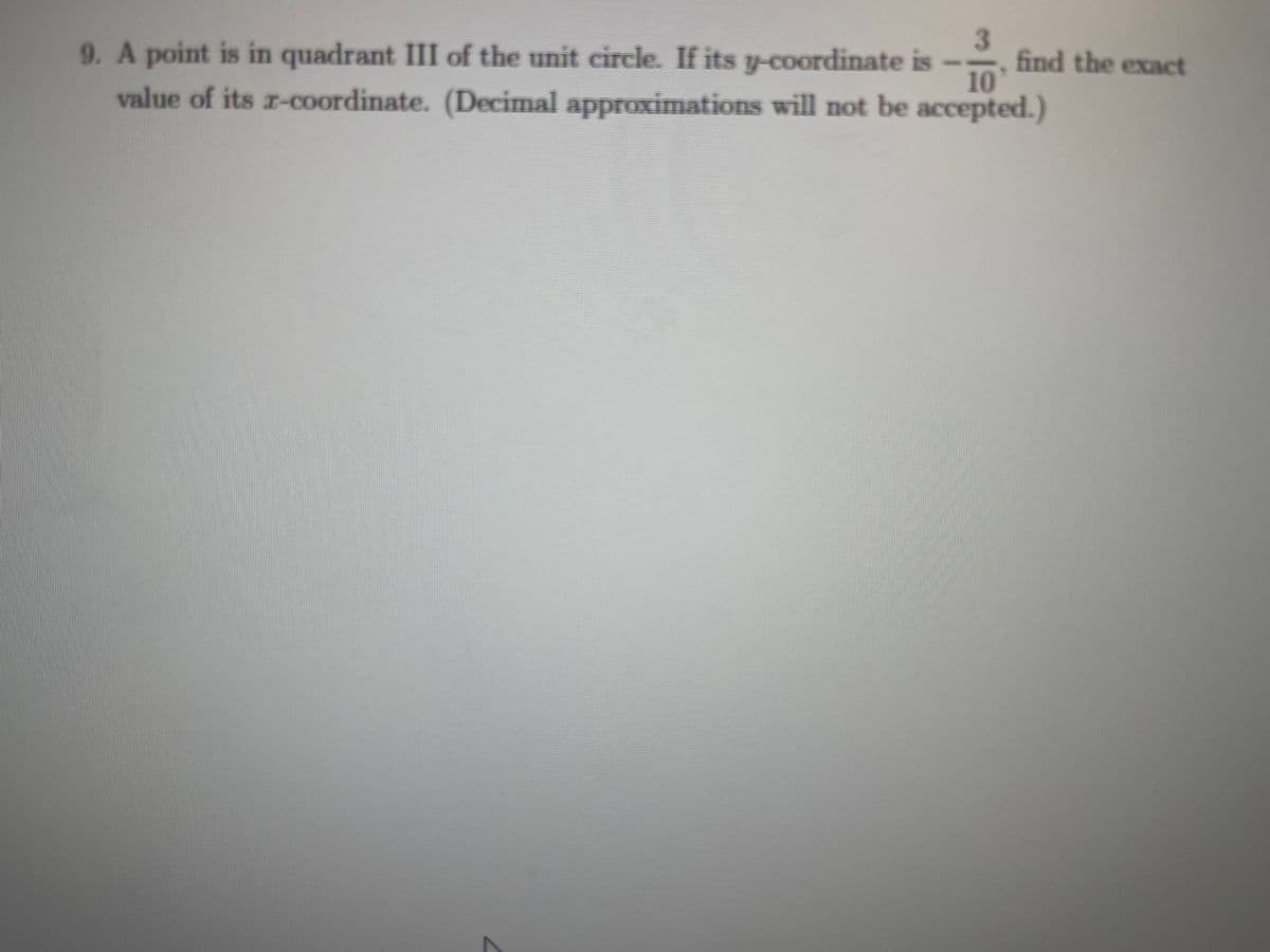 3.
9. A point is in quadrant III of the unit circle. If its y-coordinate is
10
value of its r-coordinate. (Decimal approximations will not be accepted.)
find the exact
