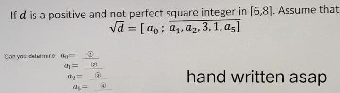 If d is a positive and not perfect square integer in [6,8]. Assume that
√d = [ao; a₁, a₂, 3, 1, a5]
Can you determine ag=
a₁ =
a₂=
a5=
(2)
(3)
hand written asap