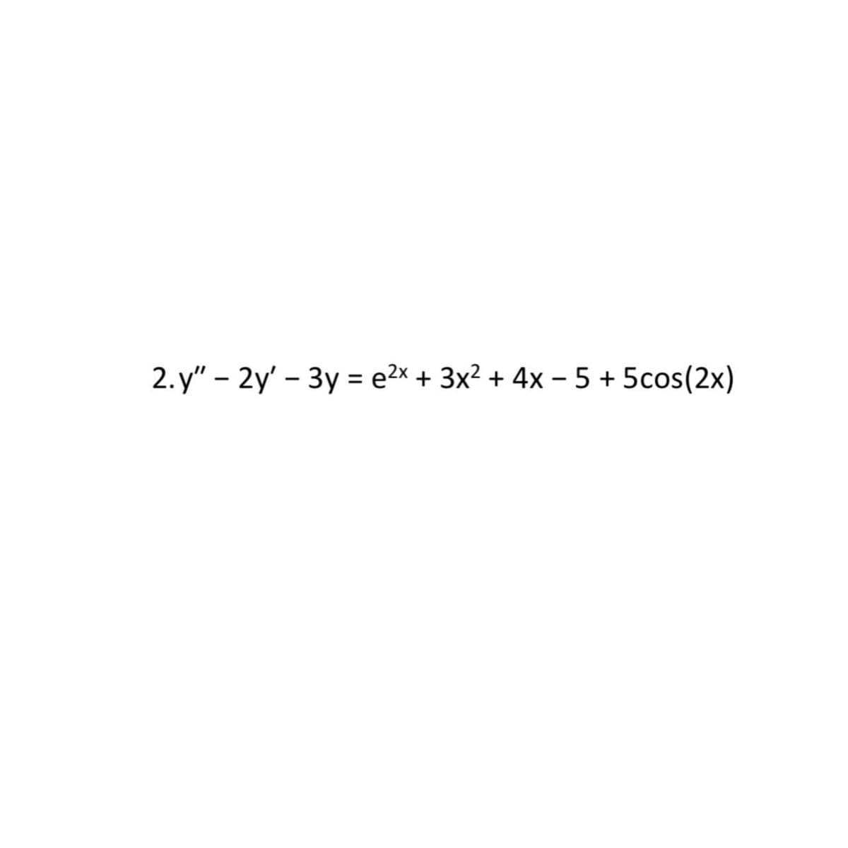 2. y" – 2y' - 3y = e2x + 3x² + 4x – 5 + 5cos(2x)
