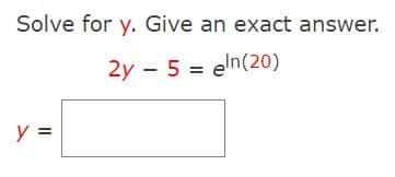 Solve for y. Give an exact answer.
2y 5 eln(20)
y =