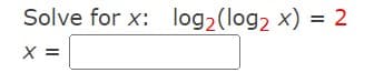 Solve for x: log₂ (log₂ x) = 2
X =