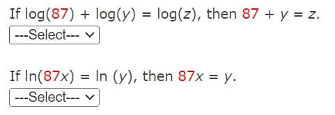 If log (87) + log(y) = log(z), then 87 + y = z.
---Select---
✓
If In(87x) = In (y), then 87x = y.
---Select---
v