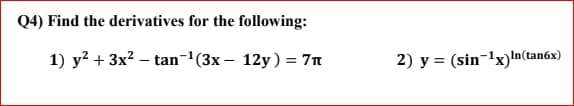 Q4) Find the derivatives for the following:
1) у? + 3x2 — tan-1(3х— 12y) %3D 7п
2) y = (sin¬1x)In(tan6x)
