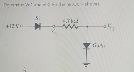 Determine Vo1 and Vo2 for the network shown.
Si
4.7 k2
Voz
+12 Vo
Vor
GaAs
