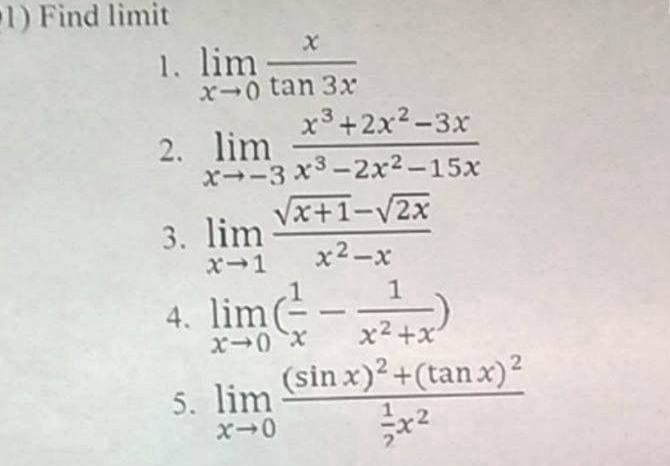 1) Find limit
1. lim-
x0 tan 3x
x3+2x2-3x
2. lim
x--3 x3-2x2-15x
Vx+1-V2x
3. lim
x-1
x2-x
4. lim(--
(sin x)² +(tan x)²
x2 +x'
5. lim
