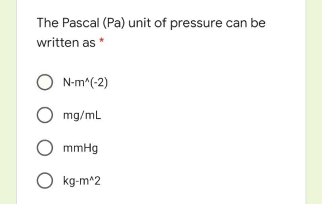 The Pascal (Pa) unit of pressure can be
written as *
N-m^(-2)
mg/mL
mmHg
O kg-m^2
