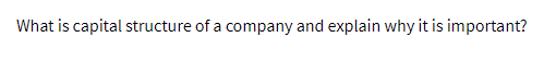 What is capital structure of a company and explain why it is important?
