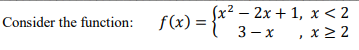 Sx2 – 2x + 1, x < 2
Consider the function: f(x):
%3D
3 —
х , х>2
