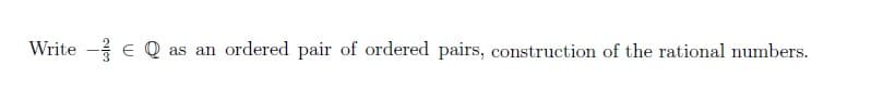 Write - Q as an ordered pair of ordered pairs, construction of the rational numbers.