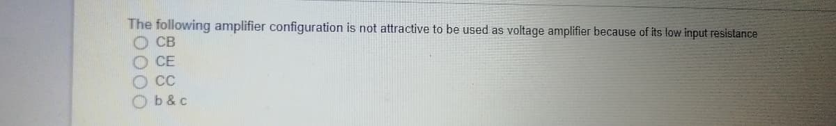 The following amplifier configuration is not attractive to be used as voltage amplifier because of its low input resistance
О св
О СЕ
b & c
0000
