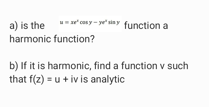 u = xe* cos y – ye* sin y function a
a) is the
harmonic function?
b) If it is harmonic, find a function v such
that f(z) = u + iv is analytic
