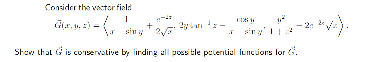 Consider the vector field
1
G(x, y, z) =
x - sin y
2√x'
Show that G is conservative by finding all possible potential functions for G.
-2z
2y tan
Z
Cos y
y²
xsin y' 1+ z²
2e