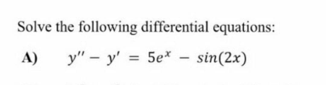 Solve the following differential equations:
A) y" – y' = 5e*
sin(2x)
-
