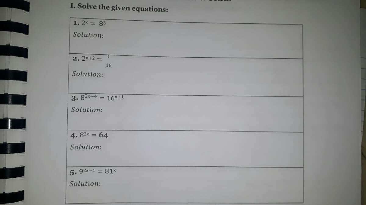 I. Solve the given equations:
1. 2x = 83
Solution:
I.
2. 2x+2 =
16
Solution:
3. 82x+4
= 16x+1
Solution:
4. 82x = 64
Solution:
5. 92x-1 = 81x
Solution:
