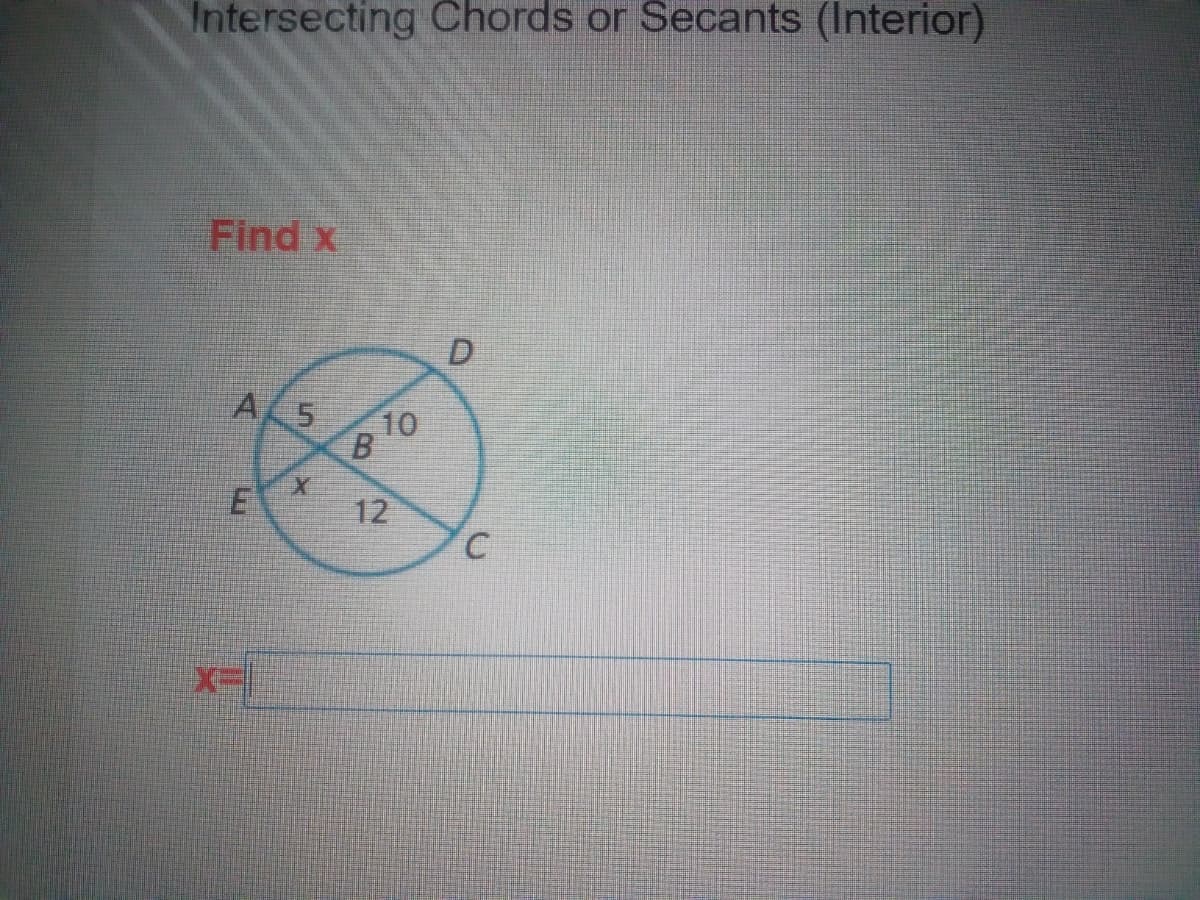 Intersecting Chords or Secants (Interior)
Find x
D.
A 5
10
12
B.
