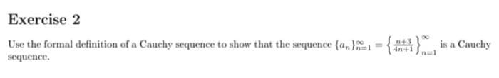 Exercise 2
Use the formal definition of a Cauchy sequence to show that the sequence (an)
sequence.
+31
= 4n+1 √n=1
is a Cauchy