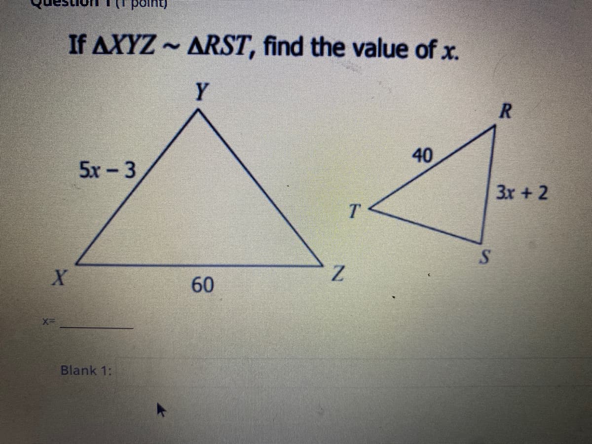 If AXYZ ~ ARST, find the value of x.
Y
40
5x-3
3x + 2
T.
60
Blank 1:
