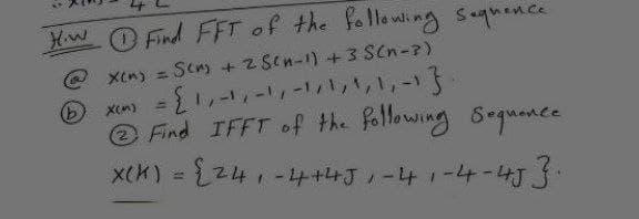 Hiw O Find FFT of the following saqnence
@Xcn) = Sen + 2 Scn-1) +3 SCn-?)
Xn) =レ ババハ,-13
O Find IFFT of the following Srgmance
X(K) = 241-4+4す1-41ー4ー了
%3D
