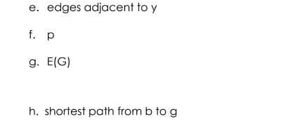 e. edges adjacent to y
f. p
g. E(G)
h. shortest path from b to g
