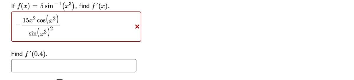 If f(x) = 5 sin¯¹(x³), find f'(x).
15x² cos(³)
sin(7³)²
Find f'(0.4).
X