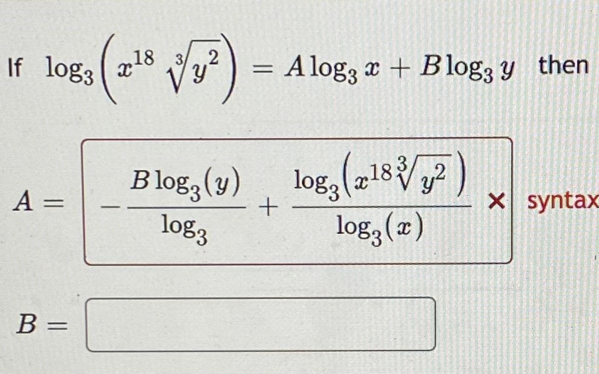 If log3
A =
B =
18 3
218
Vy
2
= A log3 x + Blog y then
Blog (y) log (2182)
+
log3
log2 (x)
Whentaine
HANSA
jumenen
X syntax