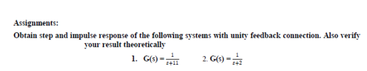 Assignments:
Obtain step and impulse response of the following systems with unity feedback connection. Also verify
your result theoretically
1. G(s) =+11
2. G() -
