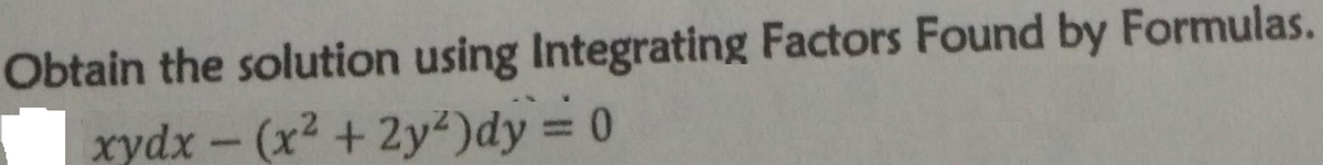 Obtain the solution using Integrating Factors Found by Formulas.
xydx - (x2 +2y²)dy = 0
