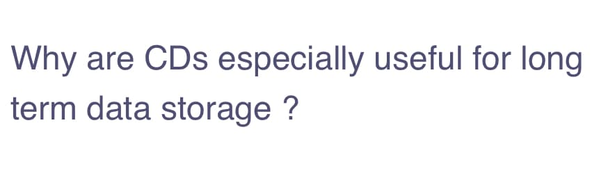 Why are CDs especially useful for long
term data storage ?
