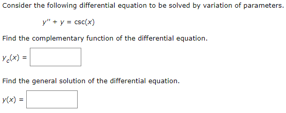 Consider the following differential equation to be solved by variation of parameters.
y" + y = csc(x)
Find the complementary function of the differential equation.
y c(x) =
Find the general solution of the differential equation.
y(x) =