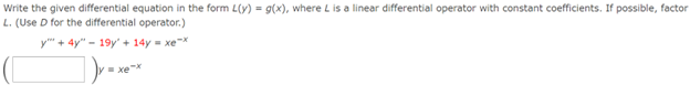 Write the given differential equation in the form L(y) = g(x), where L is a linear differential operator with constant coefficients. If possible, factor
L. (Use D for the differential operator.)
y + 4y" 19y' +14y = xex
xe