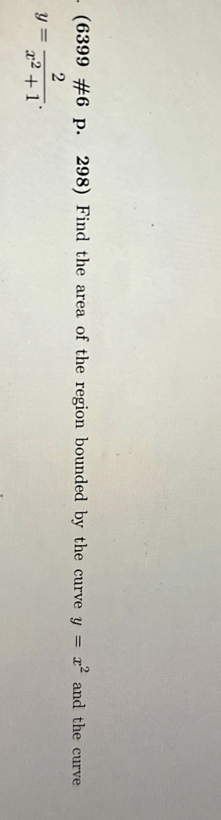 - (6399 #6 p. 298) Find the area of the region bounded by the curve y = x² and the curve
2
x² + 1
y =