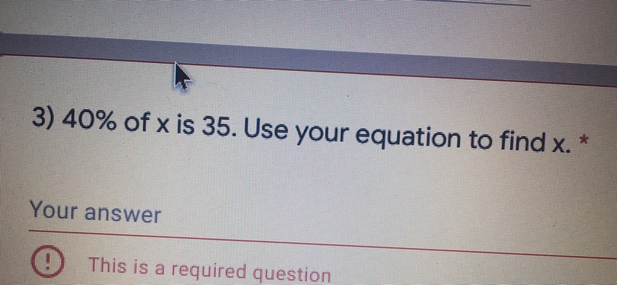 3) 40% of x is 35. Use your equation to find x. *
Your answer
This is a required question
