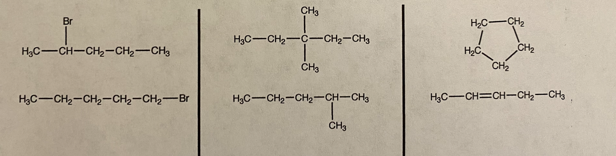 CH3
for
Br
H2C-CH2
H3C-CH2-C-CH2-CH3
H3C-CH-CH2-CH,-CH3
H2C
CH2
CH3
CH2
H3C-CH2-CH2-CH2-CH2-Br
H3C-CH2-CH2-CH-CH3
H3C-CH=CH-CH2-CH3
CH3
