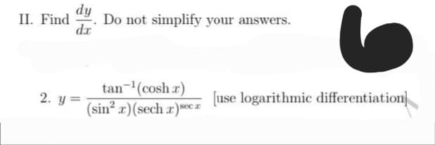 II. Find Do not simplify your answers.
dy
dx
2. y=
tan ¹(cosh.r)
(sin² x) (sech x)sec z
[use logarithmic differentiation]