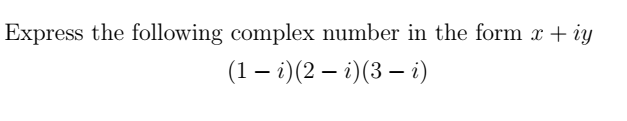 Express the following complex number in the form x + iy
(1 - i)(2 — i) (3 — i)