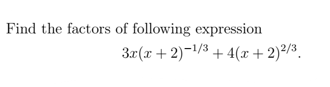 Find the factors of following expression
3x(x + 2)−¹/³ + 4(x + 2)²/³.