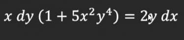 x dy (1 + 5x²y*) = 2y dx
%3D
