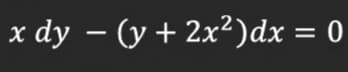 x dy – (y + 2x²)dx = 0
