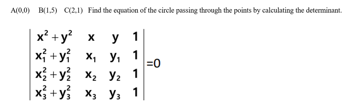 A(0,0) B(1,5) C(2,1) Find the equation of the circle passing through the points by calculating the determinant.
x? +y? x
x +y x, y, 1
X
y
1
=0
X2 +y2 X2 Y2
X3 + y3 X3 y3
