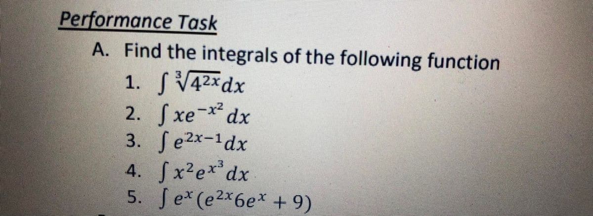 Performance Task
A. Find the integrals of the following function
1. SV42xdx
2. Sxe-x dx
3. Se2x-1dx
4. Sx²ex*dx
5. Je(e2x6e* + 9)
X-e
