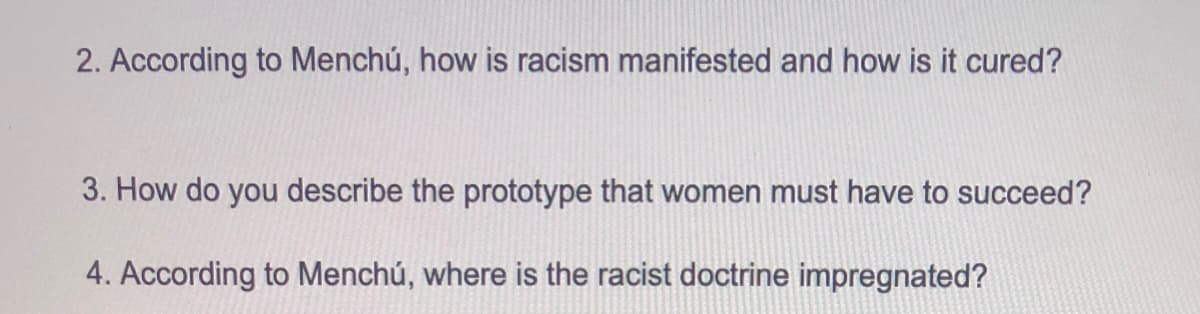 2. According to Menchú, how is racism manifested and how is it cured?
3. How do you describe the prototype that women must have to succeed?
4. According to Menchú, where is the racist doctrine impregnated?