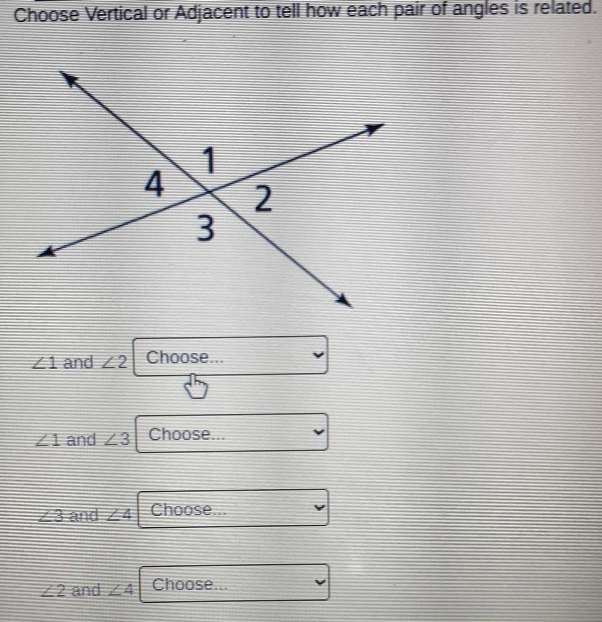 Choose Vertical or Adjacent to tell how each pair of angles is related.
1
4
3.
Z1 and 22 Choose...
21 and 23
Choose...
Choose...
23 and 24
22and /4
Choose...
2.
