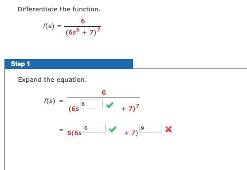 Differentiate the function.
f(s)
(6s° + 7)7
Step 1
Expand the equation.
f(s)
6
(6s
+ 7)7
9.
6(6s
+ 7)
