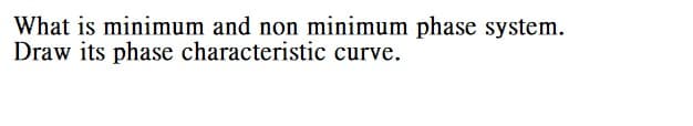 What is minimum and non minimum phase system.
Draw its phase characteristic curve.
