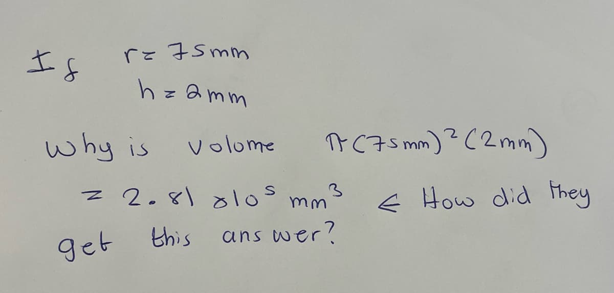 Is
r= 75mm
h=2mm
why is
get
volome
= 2.81 olos mm
3
this
ans wer?
17 (75mm) ² (2 mm)
← How did they