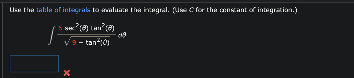 Use the table of integrals to evaluate the integral. (Use C for the constant of integration.)
5 sec² (0) tan²(0)
9 - tan² (0)
X
de